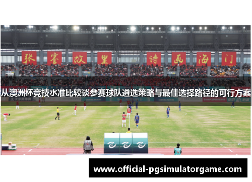从澳洲杯竞技水准比较谈参赛球队遴选策略与最佳选择路径的可行方案