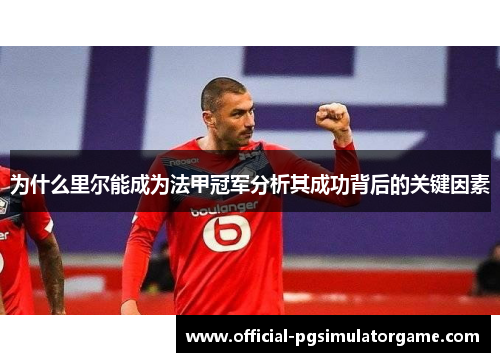 为什么里尔能成为法甲冠军分析其成功背后的关键因素