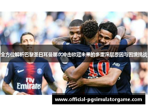 全方位解析巴黎圣日耳曼屡次冲击欧冠未果的多重深层原因与困境挑战
