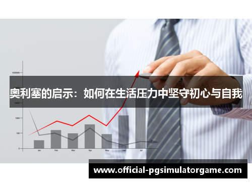 奥利塞的启示:如何在生活压力中坚守初心与自我 奥利塞的启示:如何在生活压力中坚守初心与自我