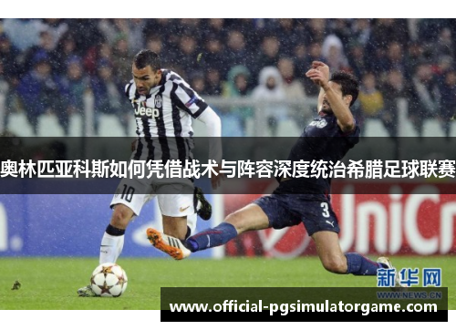 奥林匹亚科斯如何凭借战术与阵容深度统治希腊足球联赛 奥林匹亚科斯如何凭借战术与阵容深度统治希腊足球联赛