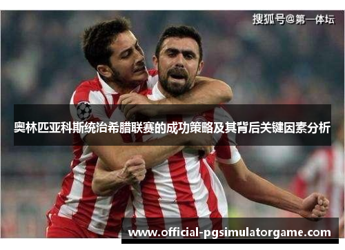 奥林匹亚科斯统治希腊联赛的成功策略及其背后关键因素分析 奥林匹亚科斯统治希腊联赛的成功策略及其背后关键因素分析