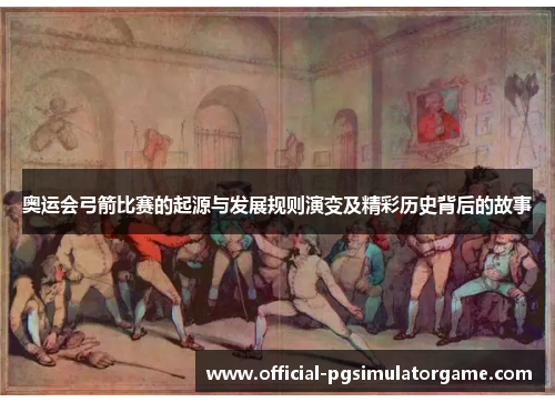 奥运会弓箭比赛的起源与发展规则演变及精彩历史背后的故事