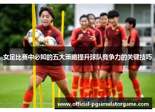 女足比赛中必知的五大策略提升球队竞争力的关键技巧 女足比赛中必知的五大策略提升球队竞争力的关键技巧