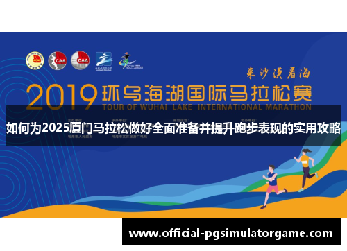 如何为2025厦门马拉松做好全面准备并提升跑步表现的实用攻略 如何为2025厦门马拉松做好全面准备并提升跑步表现的实用攻略