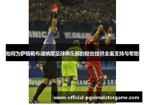 如何为萨格勒布迪纳摩足球俱乐部的粉丝提供全面支持与帮助 如何为萨格勒布迪纳摩足球俱乐部的粉丝提供全面支持与帮助