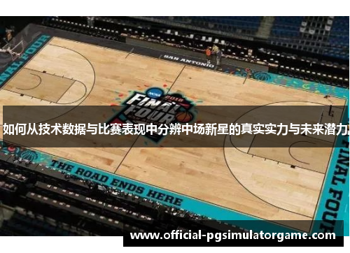 如何从技术数据与比赛表现中分辨中场新星的真实实力与未来潜力 如何从技术数据与比赛表现中分辨中场新星的真实实力与未来潜力