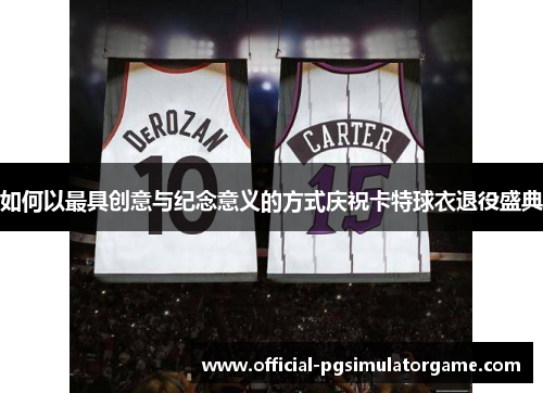 如何以最具创意与纪念意义的方式庆祝卡特球衣退役盛典 如何以最具创意与纪念意义的方式庆祝卡特球衣退役盛典