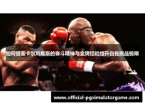 如何借鉴卡尔刘易斯的奋斗精神与金牌经验提升自我挑战极限 如何借鉴卡尔刘易斯的奋斗精神与金牌经验提升自我挑战极限