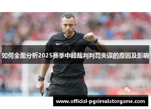 如何全面分析2025赛季中超裁判判罚失误的原因及影响 如何全面分析2025赛季中超裁判判罚失误的原因及影响