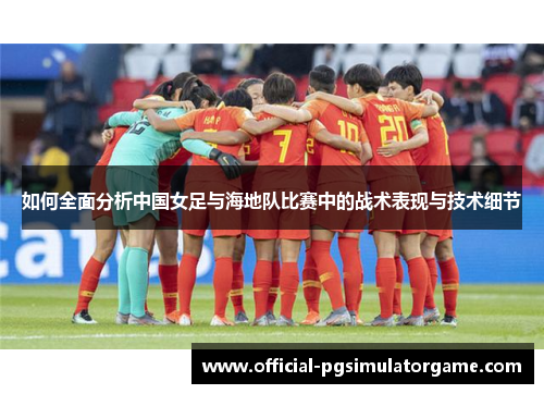 如何全面分析中国女足与海地队比赛中的战术表现与技术细节