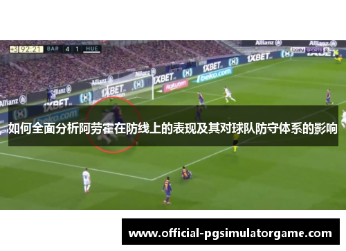 如何全面分析阿劳霍在防线上的表现及其对球队防守体系的影响 如何全面分析阿劳霍在防线上的表现及其对球队防守体系的影响