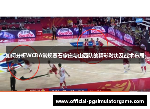 如何分析WCBA常规赛石家庄与山西队的精彩对决及战术布局 如何分析WCBA常规赛石家庄与山西队的精彩对决及战术布局