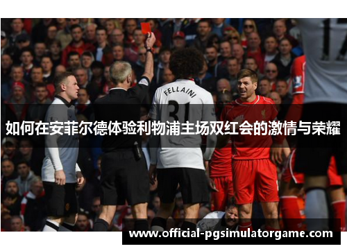 如何在安菲尔德体验利物浦主场双红会的激情与荣耀