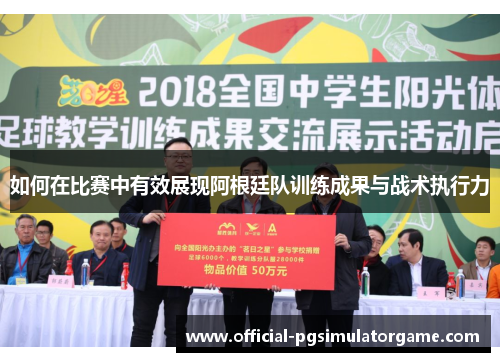 如何在比赛中有效展现阿根廷队训练成果与战术执行力
