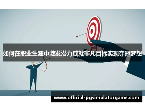 如何在职业生涯中激发潜力成就非凡目标实现夺冠梦想