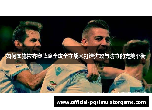 如何实施拉齐奥蓝鹰全攻全守战术打造进攻与防守的完美平衡