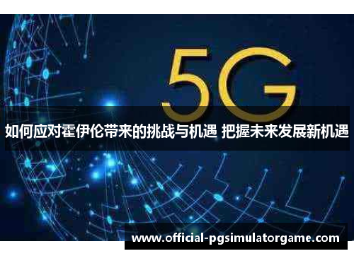 如何应对霍伊伦带来的挑战与机遇 把握未来发展新机遇