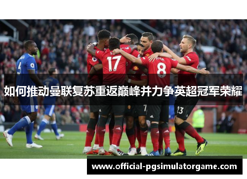 如何推动曼联复苏重返巅峰并力争英超冠军荣耀