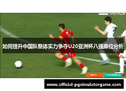 如何提升中国队整体实力争夺U20亚洲杯八强席位分析