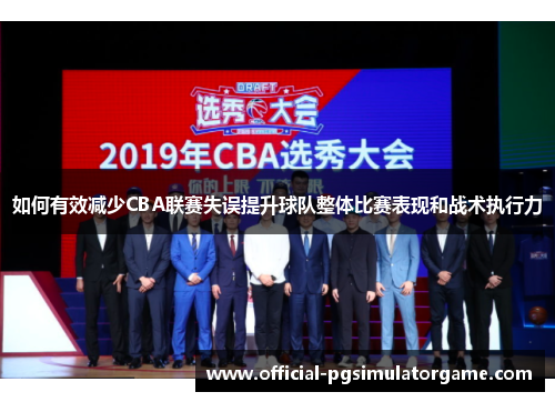如何有效减少CBA联赛失误提升球队整体比赛表现和战术执行力