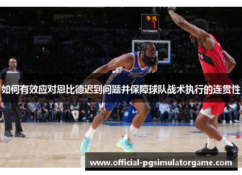 如何有效应对恩比德迟到问题并保障球队战术执行的连贯性