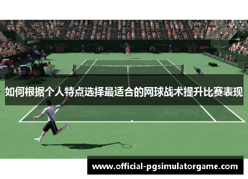 如何根据个人特点选择最适合的网球战术提升比赛表现