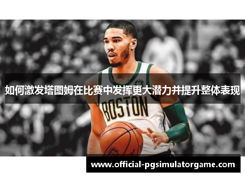 如何激发塔图姆在比赛中发挥更大潜力并提升整体表现