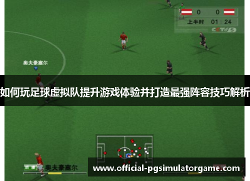 如何玩足球虚拟队提升游戏体验并打造最强阵容技巧解析