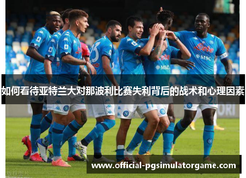 如何看待亚特兰大对那波利比赛失利背后的战术和心理因素