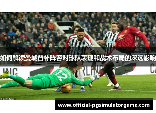 如何解读曼城替补阵容对球队表现和战术布局的深远影响