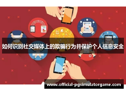 如何识别社交媒体上的欺骗行为并保护个人信息安全