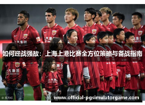 如何迎战强敌：上海上港比赛全方位策略与备战指南