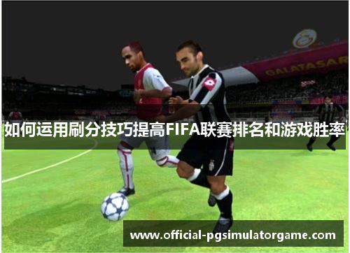 如何运用刷分技巧提高FIFA联赛排名和游戏胜率