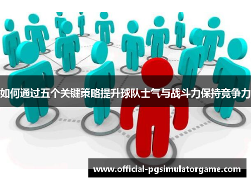 如何通过五个关键策略提升球队士气与战斗力保持竞争力