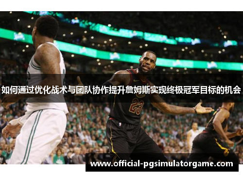 如何通过优化战术与团队协作提升詹姆斯实现终极冠军目标的机会