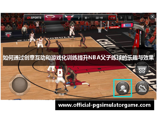 如何通过创意互动和游戏化训练提升NBA父子练球的乐趣与效果