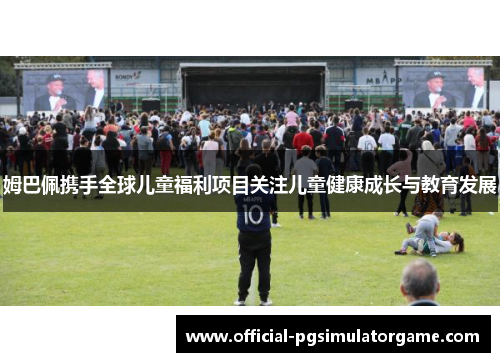 姆巴佩携手全球儿童福利项目关注儿童健康成长与教育发展