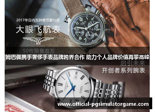 姆巴佩携手奢侈手表品牌跨界合作 助力个人品牌价值再攀高峰 姆巴佩携手奢侈手表品牌跨界合作 助力个人品牌价值再攀高峰