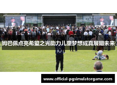 姆巴佩点亮希望之光助力儿童梦想成真展翅未来 姆巴佩点亮希望之光助力儿童梦想成真展翅未来