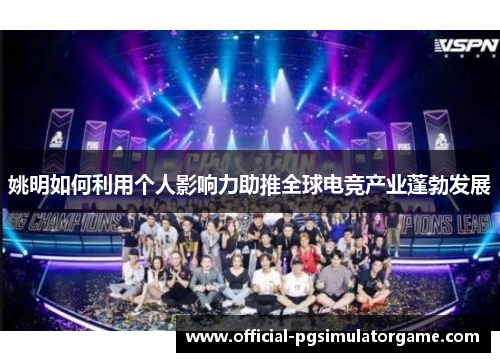 姚明如何利用个人影响力助推全球电竞产业蓬勃发展 姚明如何利用个人影响力助推全球电竞产业蓬勃发展