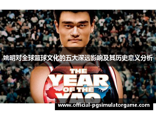 姚明对全球篮球文化的五大深远影响及其历史意义分析 姚明对全球篮球文化的五大深远影响及其历史意义分析