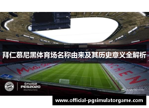 拜仁慕尼黑体育场名称由来及其历史意义全解析 拜仁慕尼黑体育场名称由来及其历史意义全解析
