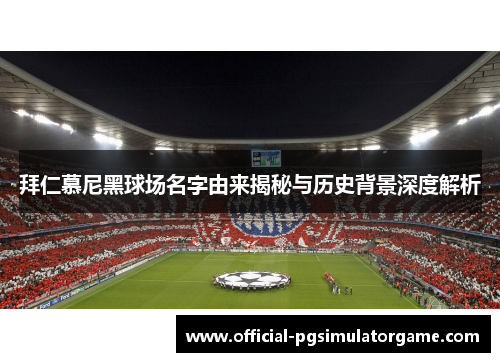 拜仁慕尼黑球场名字由来揭秘与历史背景深度解析 拜仁慕尼黑球场名字由来揭秘与历史背景深度解析