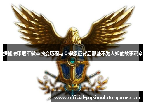 探秘法甲冠军徽章演变历程与荣耀象征背后那些不为人知的故事篇章 探秘法甲冠军徽章演变历程与荣耀象征背后那些不为人知的故事篇章
