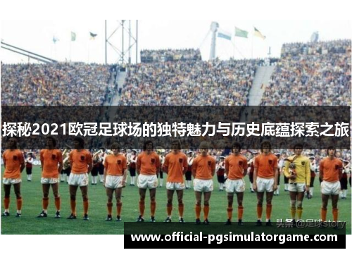探秘2021欧冠足球场的独特魅力与历史底蕴探索之旅
